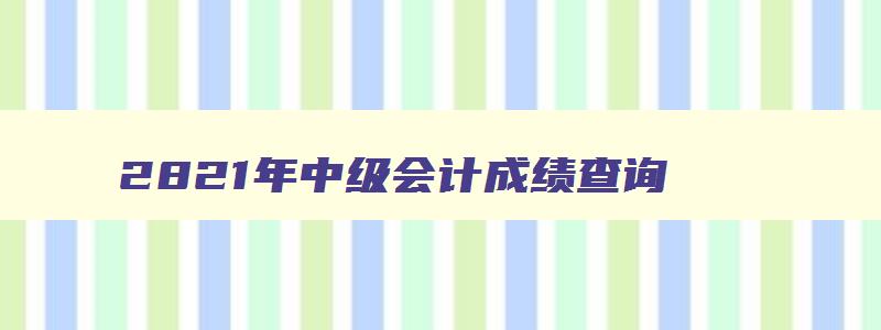 2821年中级会计成绩查询