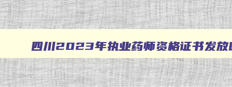 四川2023年执业药师资格证书发放时间