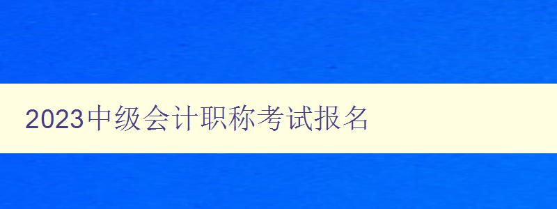 2023中级会计职称考试报名