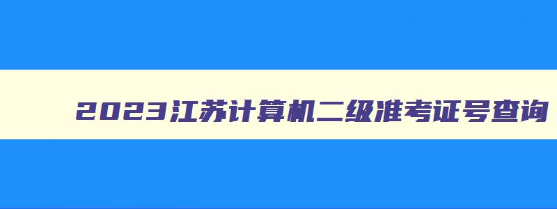 2023江苏计算机二级准考证号查询,怎么查江苏省计算机二级的准考证号