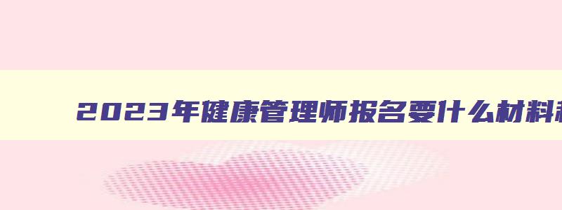 2023年健康管理师报名要什么材料和证件