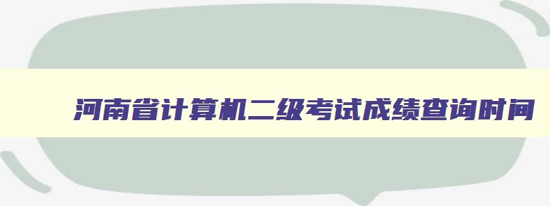 河南省计算机二级考试成绩查询时间,河南计算机二级考试成绩什么时候出来