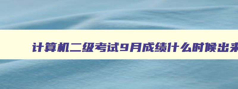 计算机二级考试9月成绩什么时候出来