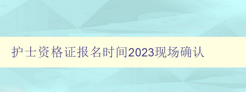 护士资格证报名时间2023现场确认