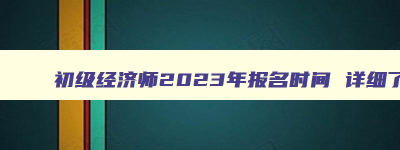 初级经济师2023年报名时间