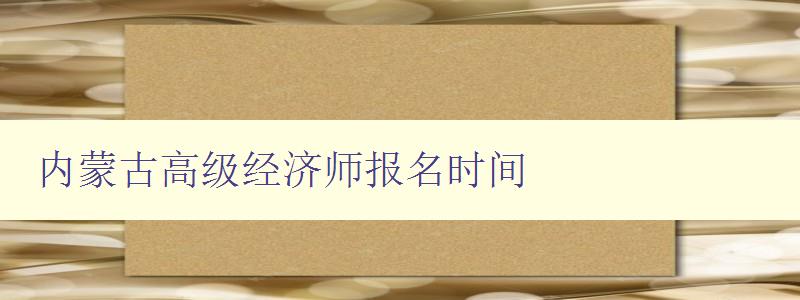 内蒙古高级经济师报名时间