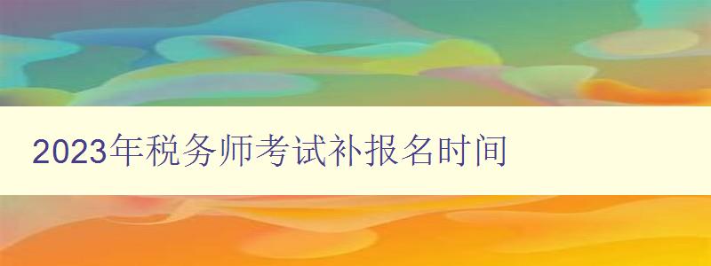 2023年税务师考试补报名时间