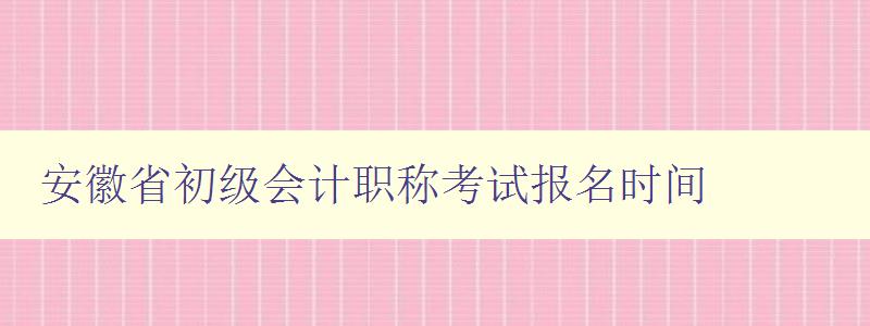 安徽省初级会计职称考试报名时间