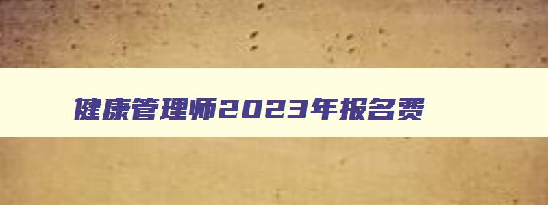 健康管理师2023年报名费