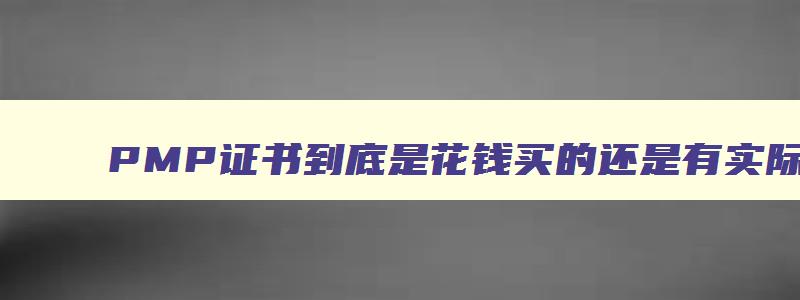 PMP证书到底是花钱买的还是有实际价值的？