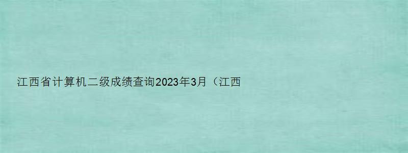 江西省计算机二级成绩查询2023年3月（江西省计算机二级成绩查询2023年3月）