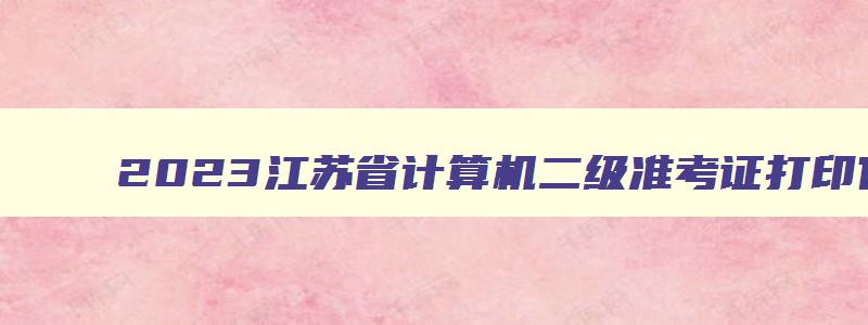 2023江苏省计算机二级准考证打印官网入口