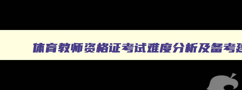 体育教师资格证考试难度分析及备考建议