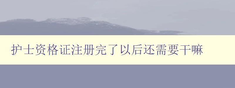 护士资格证注册完了以后还需要干嘛