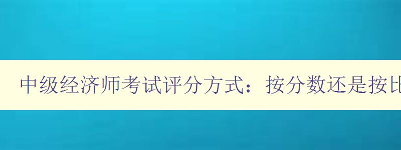 中级经济师考试评分方式：按分数还是按比例？