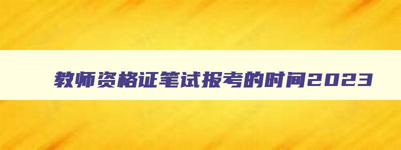 教师资格证笔试报考的时间2023