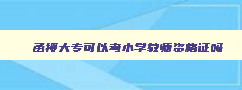 函授大专可以考小学教师资格证吗