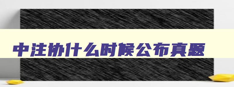 中注协什么时候公布真题,中注协官网2023考试时间