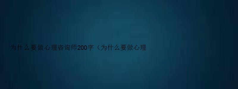 为什么要做心理咨询师200字（为什么要做心理咨询师200字作文）