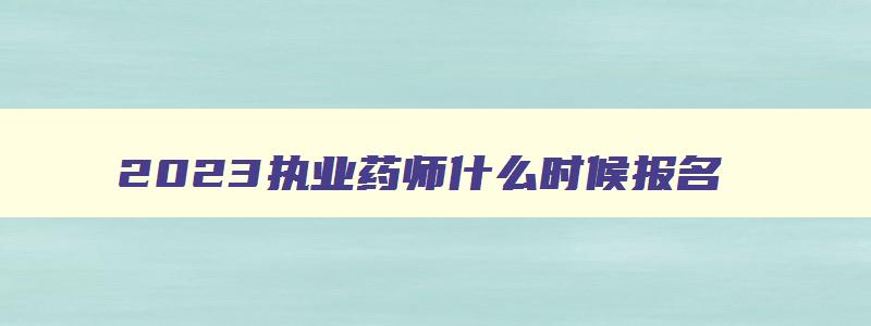 2023执业药师什么时候报名