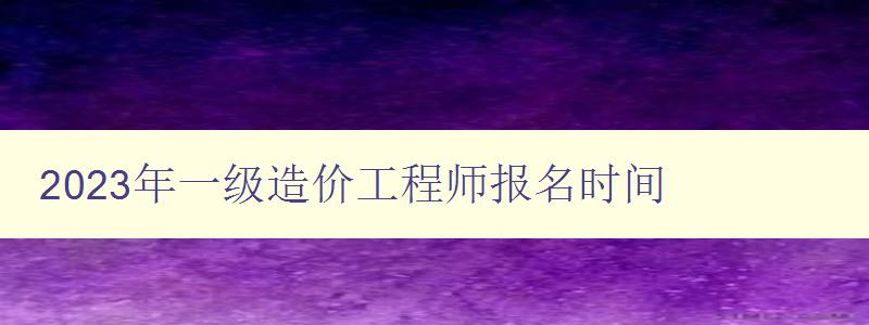 2023年一级造价工程师报名时间