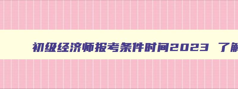 初级经济师报考条件时间2023