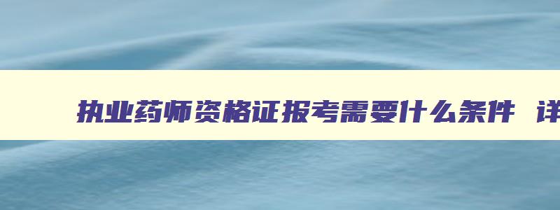 执业药师资格证报考需要什么条件