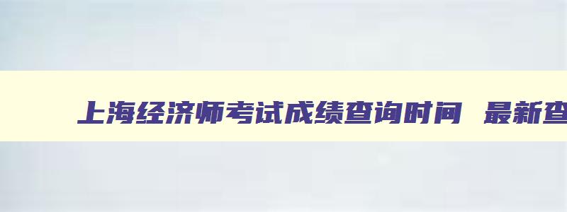 上海经济师考试成绩查询时间