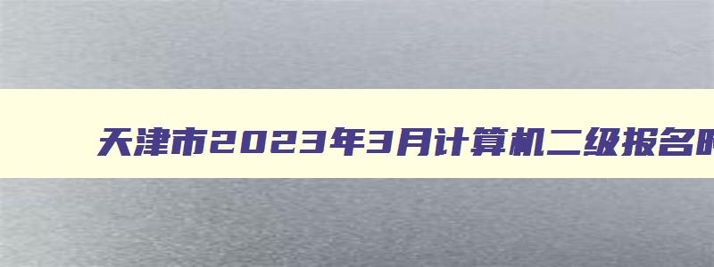 天津市2023年3月计算机二级报名时间