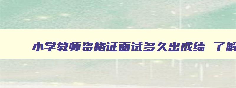 小学教师资格证面试多久出成绩