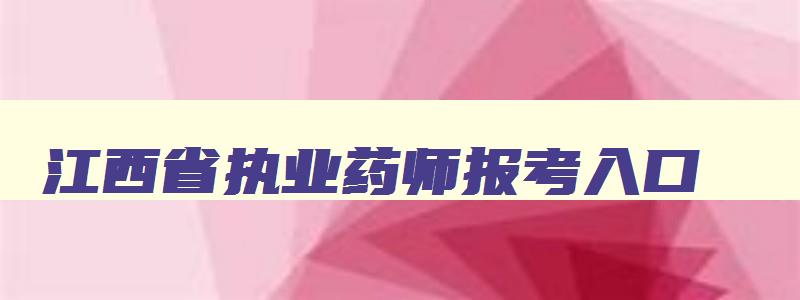 江西省执业药师报考入口,江西省执业药师考试成绩查询