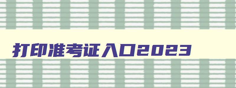 打印准考证入口2023,计算机二级报名官网准考证打印时间