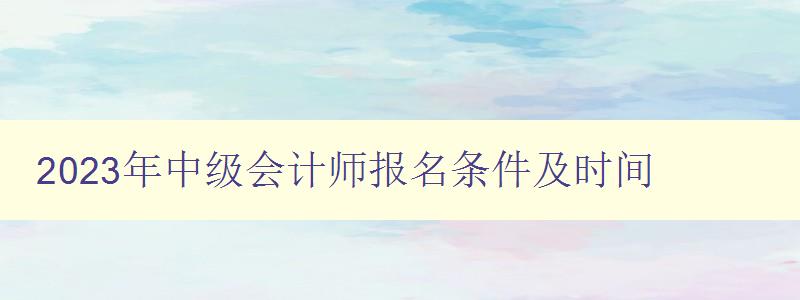 2023年中级会计师报名条件及时间