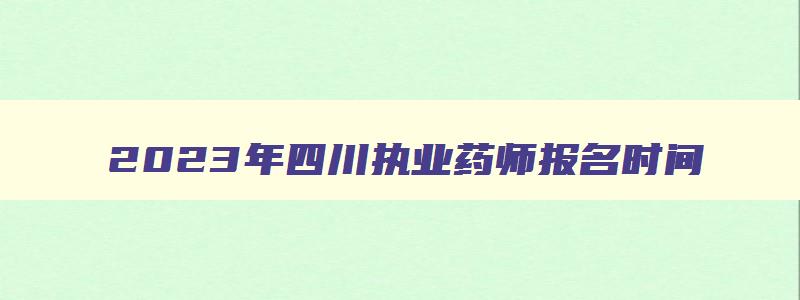 2023年四川执业药师报名时间