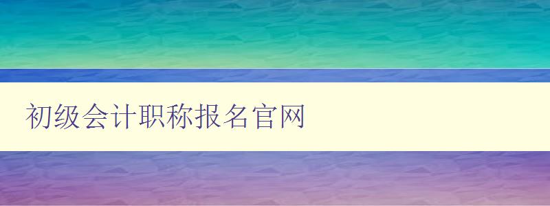 初级会计职称报名官网