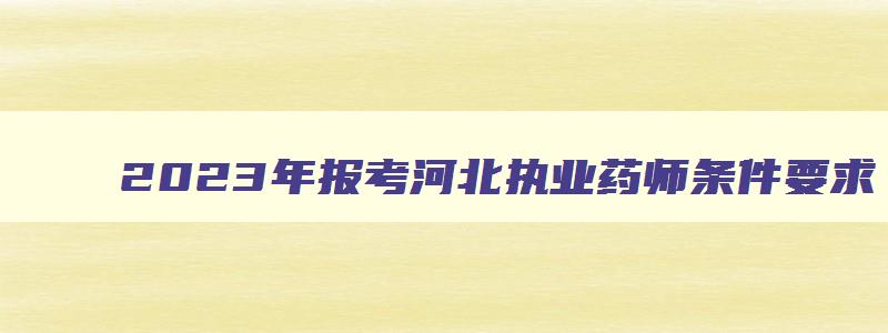 2023年报考河北执业药师条件要求