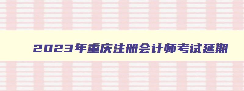 2023年重庆注册会计师考试延期