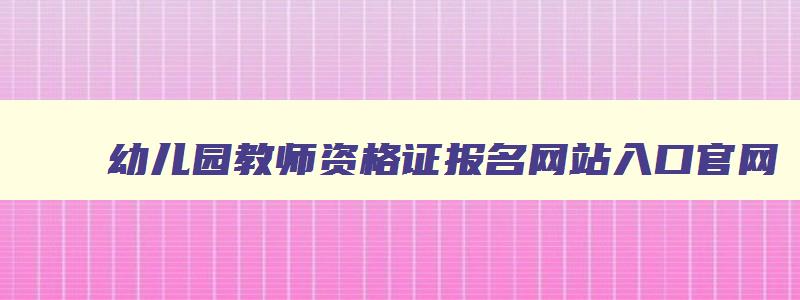 幼儿园教师资格证报名网站入口官网