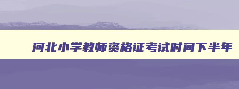 河北小学教师资格证考试时间下半年