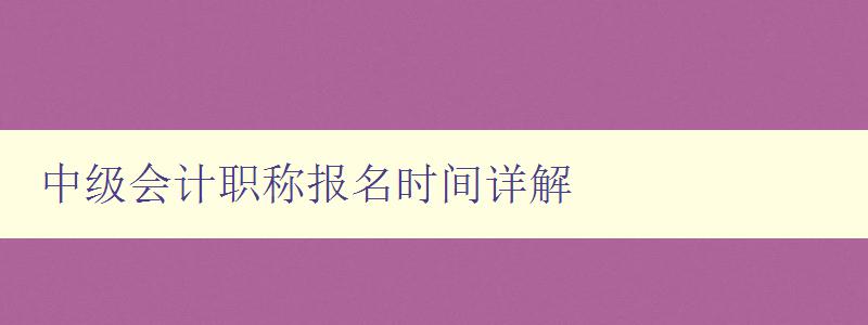 中级会计职称报名时间详解