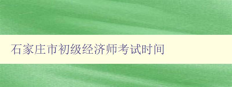 石家庄市初级经济师考试时间