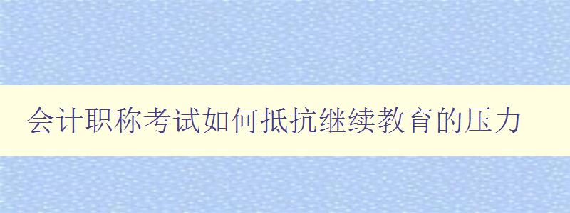 会计职称考试如何抵抗继续教育的压力