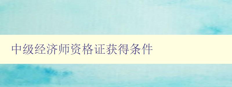 中级经济师资格证获得条件