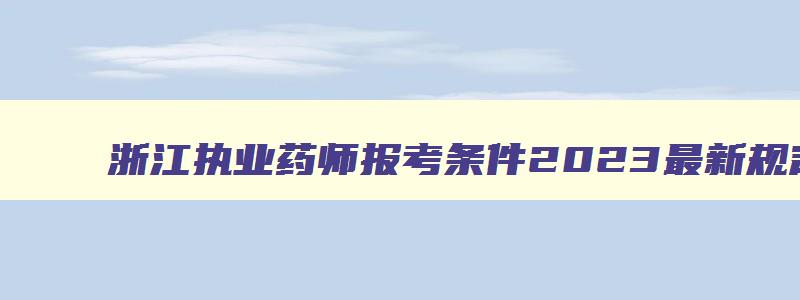 浙江执业药师报考条件2023最新规定