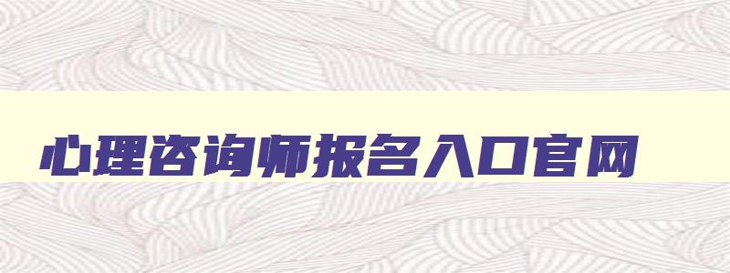 心理咨询师报名入口官网,2023年心理咨询师报考条件