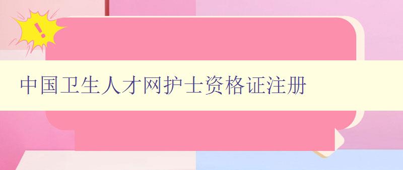 中国卫生人才网护士资格证注册