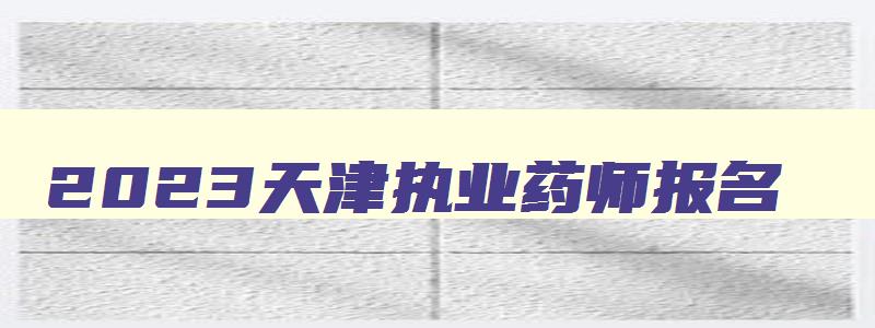 2023天津执业药师报名