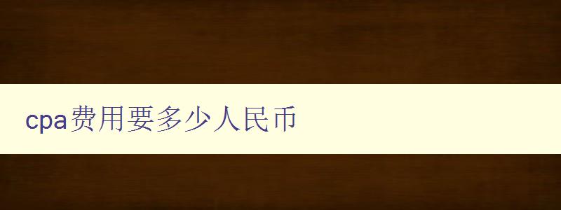 cpa费用要多少人民币