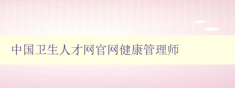 中国卫生人才网官网健康管理师