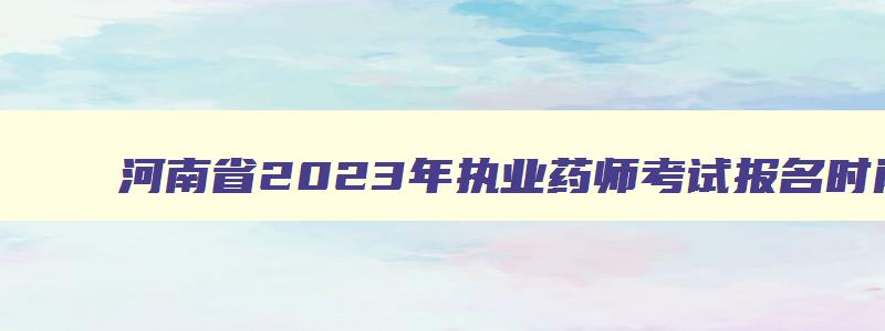 河南省2023年执业药师考试报名时间9月9日17点截止吗